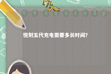 悦刻五代充电需要多长时间
？ 