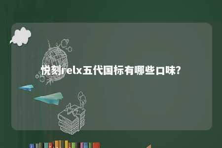 悦刻relx五代国标有哪些口味？ 